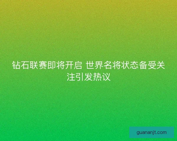 钻石联赛即将开启 世界名将状态备受关注引发热议 钻石联赛即将开启 世界名将状态备受关注引发热议