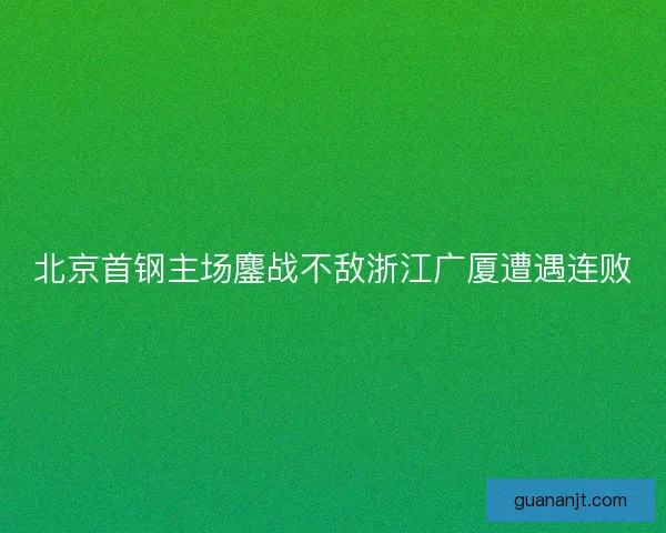 北京首钢主场鏖战不敌浙江广厦遭遇连败