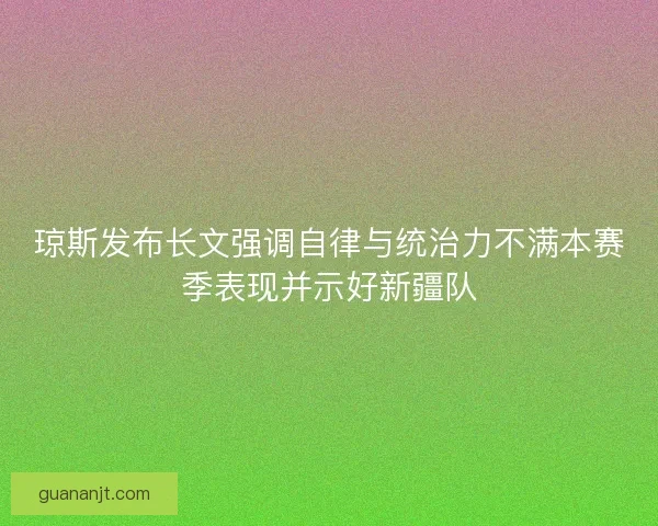 琼斯发布长文强调自律与统治力不满本赛季表现并示好新疆队 琼斯发布长文强调自律与统治力不满本赛季表现并示好新疆队