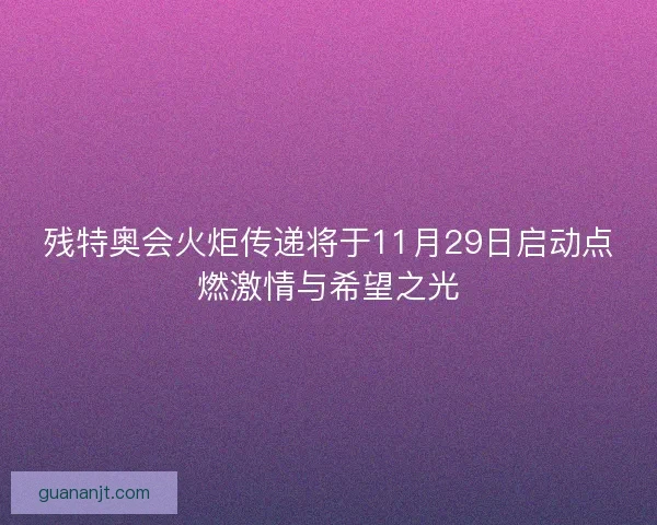 残特奥会火炬传递将于11月29日启动点燃激情与希望之光