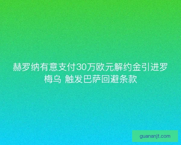 赫罗纳有意支付30万欧元解约金引进罗梅乌 触发巴萨回避条款