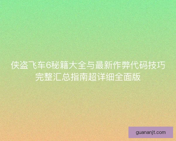 侠盗飞车6秘籍大全与最新作弊代码技巧完整汇总指南超详细全面版 侠盗飞车6秘籍大全与最新作弊代码技巧完整汇总指南超详细全面版