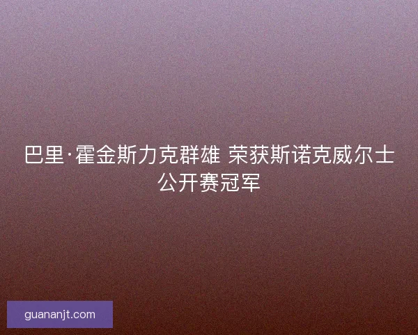 巴里·霍金斯力克群雄 荣获斯诺克威尔士公开赛冠军 巴里·霍金斯力克群雄 荣获斯诺克威尔士公开赛冠军